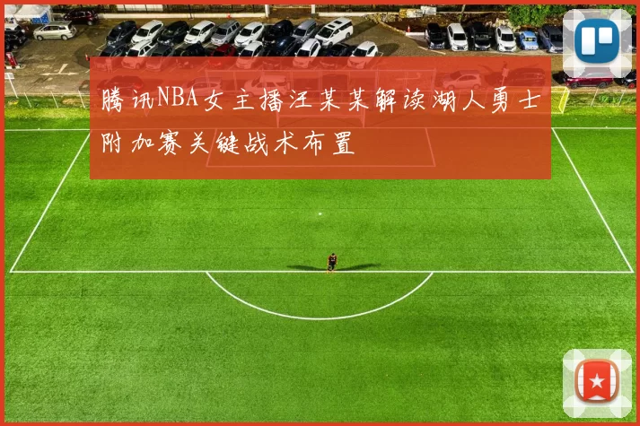 腾讯NBA女主播汪某某解读湖人勇士附加赛关键战术布置
