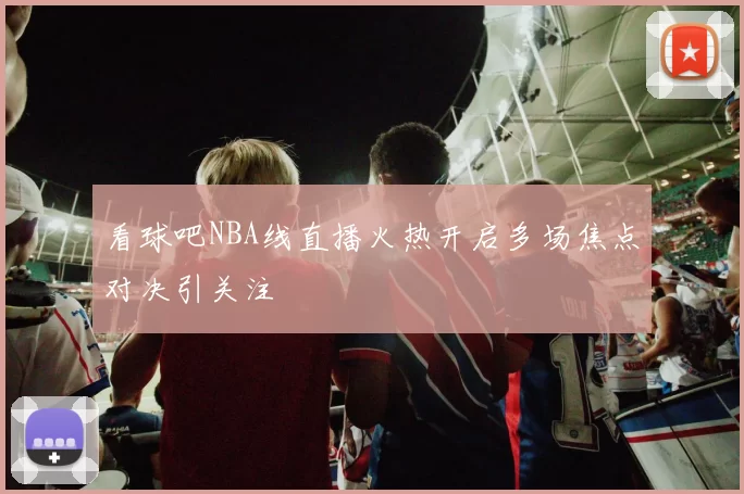 看球吧NBA线直播火热开启多场焦点对决引关注