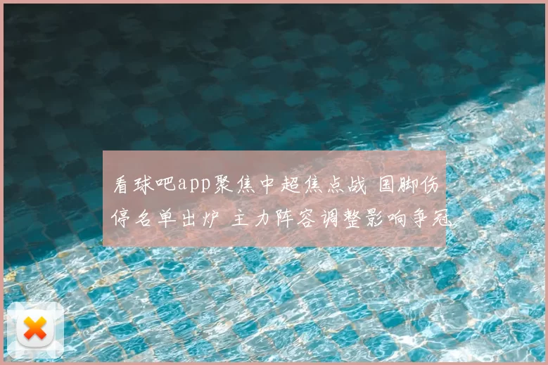 看球吧app聚焦中超焦点战 国脚伤停名单出炉 主力阵容调整影响争冠走势