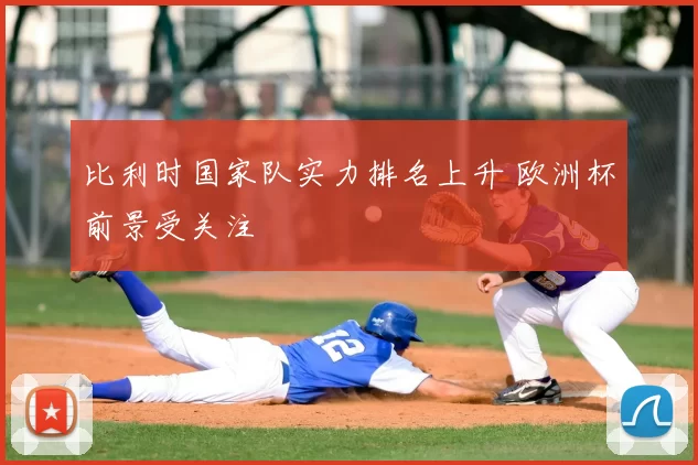 比利时国家队实力排名上升 欧洲杯前景受关注