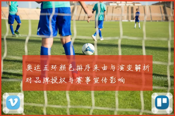 奥运五环颜色排序来由与演变解析对品牌授权与赛事宣传影响