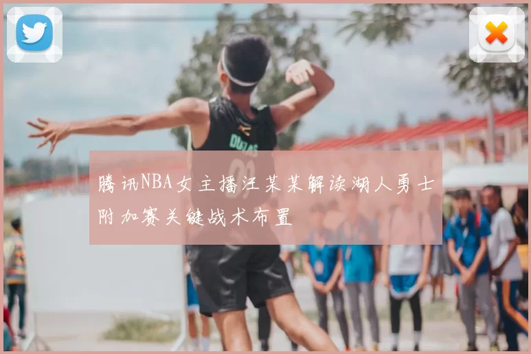 腾讯NBA女主播汪某某解读湖人勇士附加赛关键战术布置