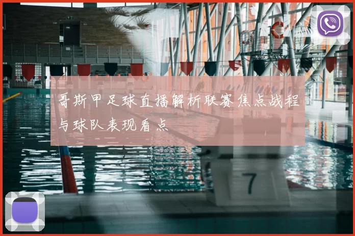 哥斯甲足球直播解析联赛焦点战程与球队表现看点