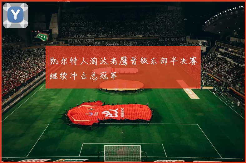 凯尔特人淘汰老鹰晋级东部半决赛继续冲击总冠军