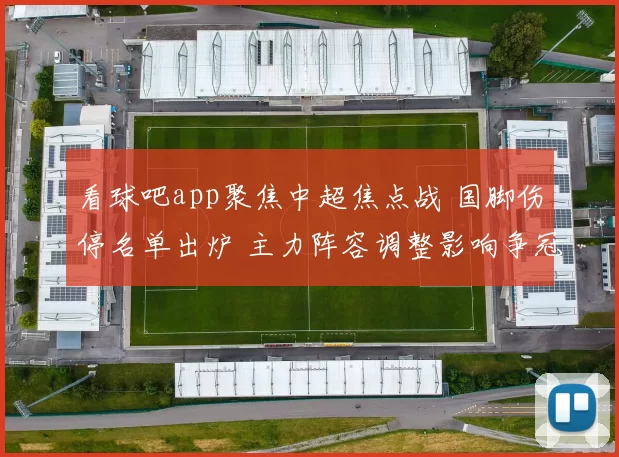 看球吧app聚焦中超焦点战 国脚伤停名单出炉 主力阵容调整影响争冠走势