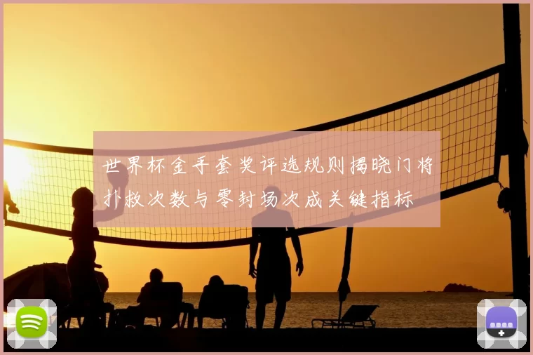 世界杯金手套奖评选规则揭晓门将扑救次数与零封场次成关键指标