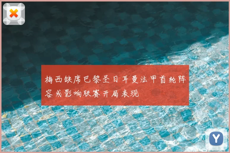 梅西缺席巴黎圣日耳曼法甲首轮阵容或影响联赛开局表现