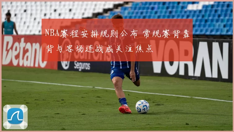 NBA赛程安排规则公布 常规赛背靠背与客场连战成关注焦点