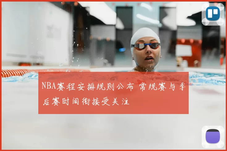 NBA赛程安排规则公布 常规赛与季后赛时间衔接受关注