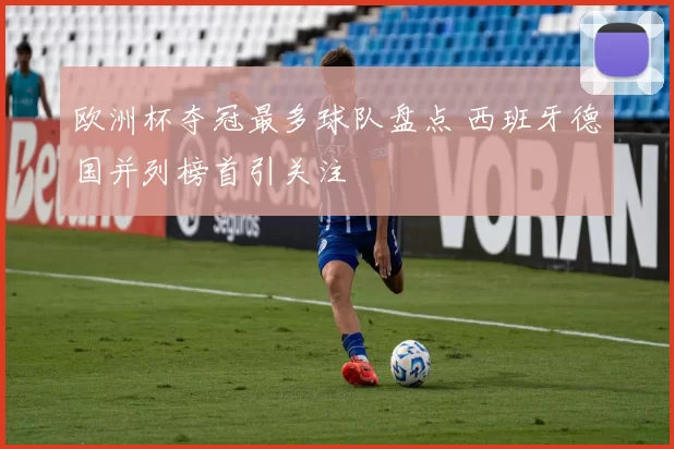 欧洲杯夺冠最多球队盘点 西班牙德国并列榜首引关注