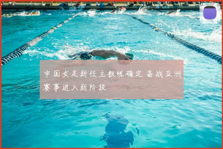 中国女足新任主教练确定 备战亚洲赛事进入新阶段