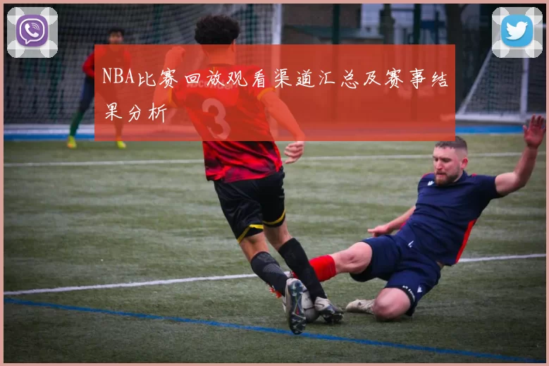 NBA比赛回放观看渠道汇总及赛事结果分析
