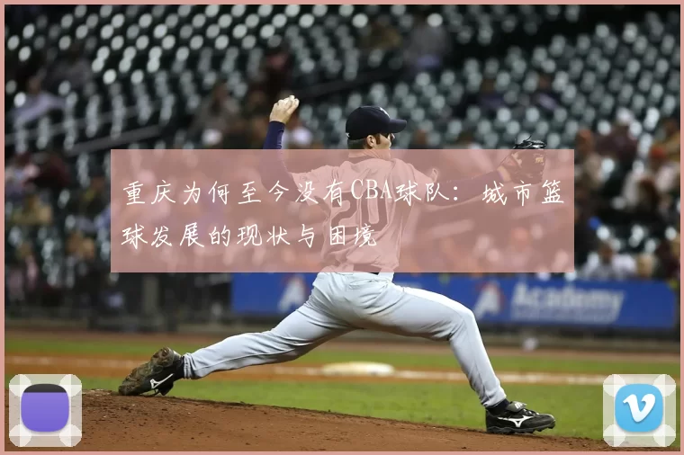 重庆为何至今没有CBA球队：城市篮球发展的现状与困境