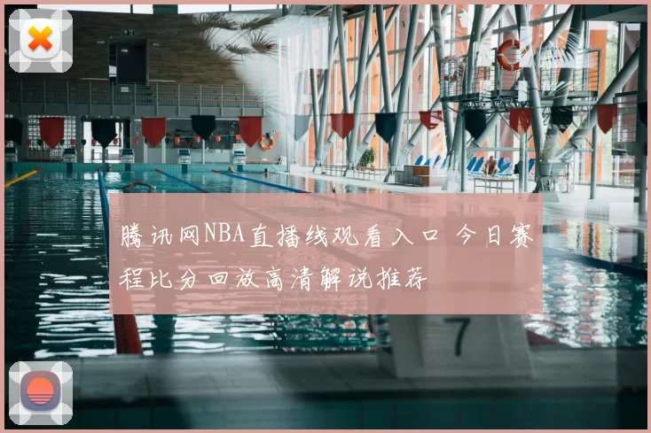 腾讯网NBA直播线观看入口 今日赛程比分回放高清解说推荐