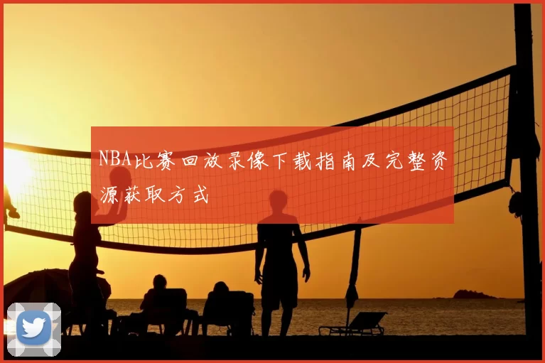 NBA比赛回放录像下载指南及完整资源获取方式