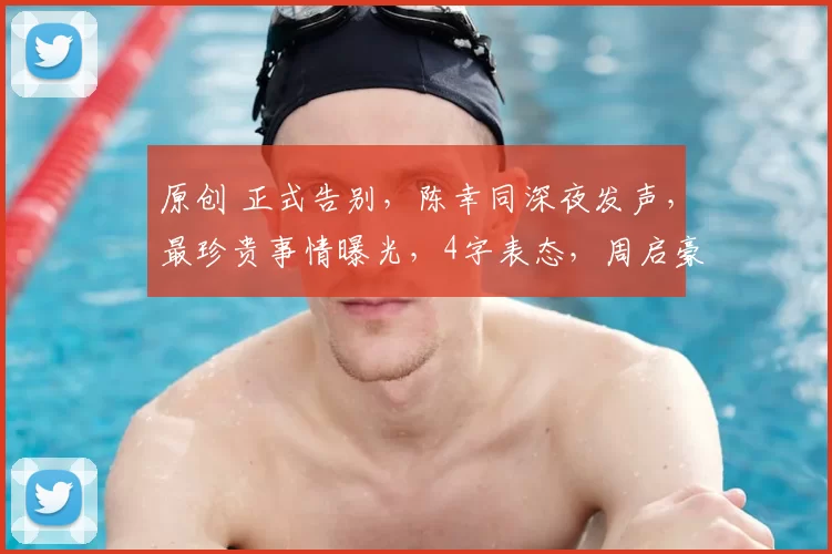 原创 正式告别，陈幸同深夜发声，最珍贵事情曝光，4字表态，周启豪看懂