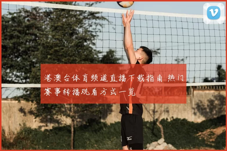 港澳台体育频道直播下载指南 热门赛事转播观看方式一览