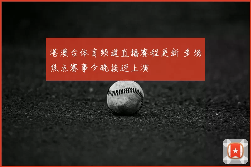 港澳台体育频道直播赛程更新 多场焦点赛事今晚接连上演