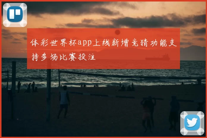 体彩世界杯app上线新增竞猜功能支持多场比赛投注