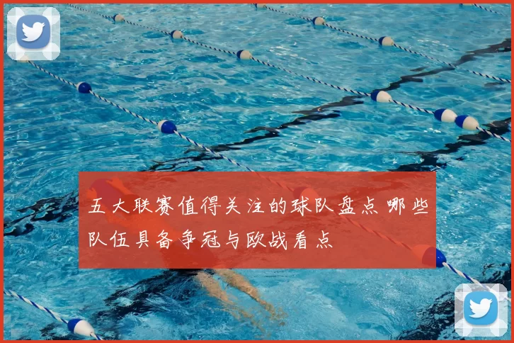 五大联赛值得关注的球队盘点 哪些队伍具备争冠与欧战看点