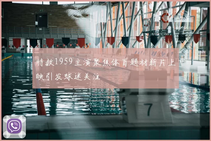 特赦1959主演聚焦体育题材新片上映引发球迷关注