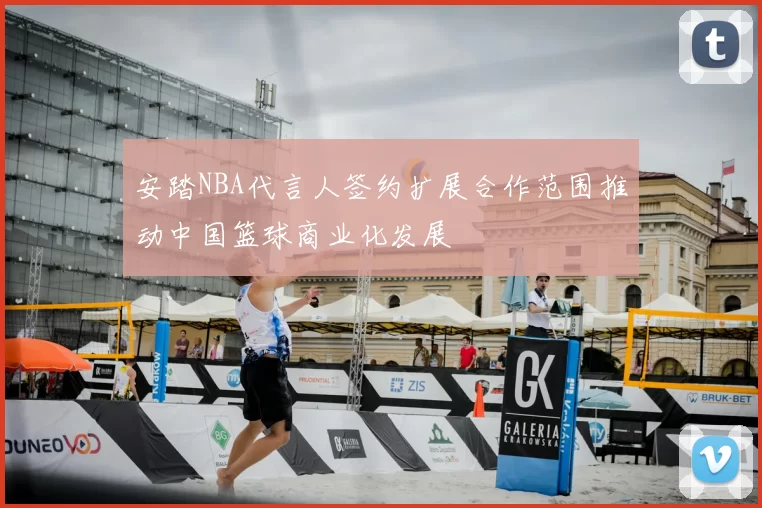 安踏NBA代言人签约扩展合作范围推动中国篮球商业化发展