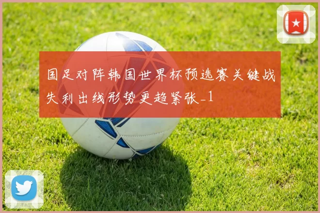 国足对阵韩国世界杯预选赛关键战失利出线形势更趋紧张_1
