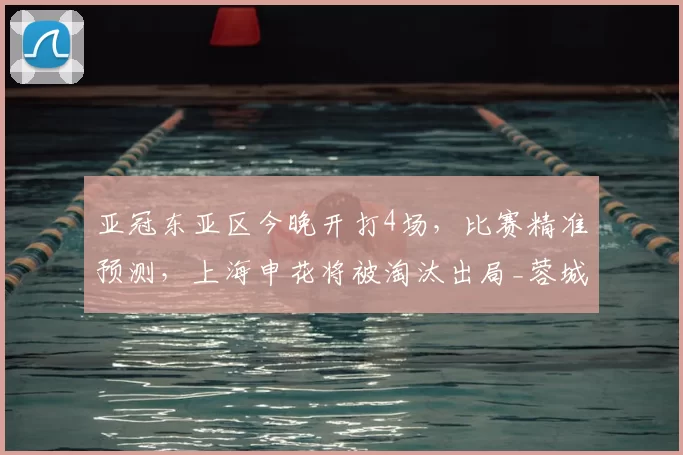 亚冠东亚区今晚开打4场，比赛精准预测，上海申花将被淘汰出局_蓉城_成都_联赛