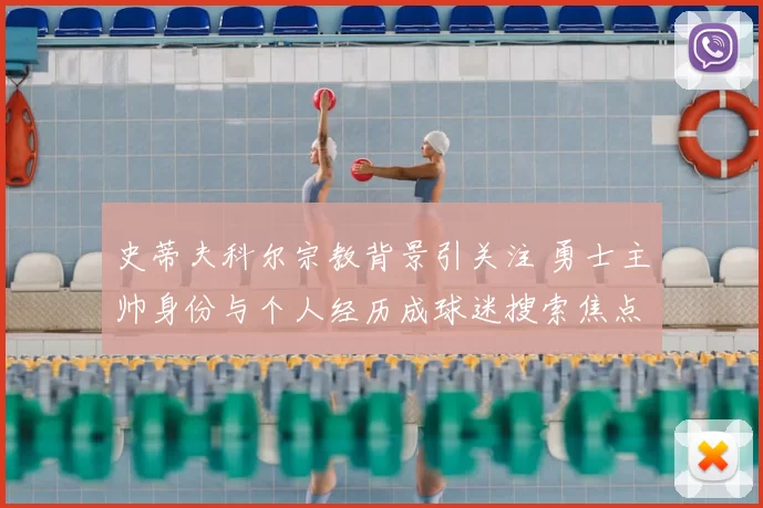 史蒂夫科尔宗教背景引关注 勇士主帅身份与个人经历成球迷搜索焦点