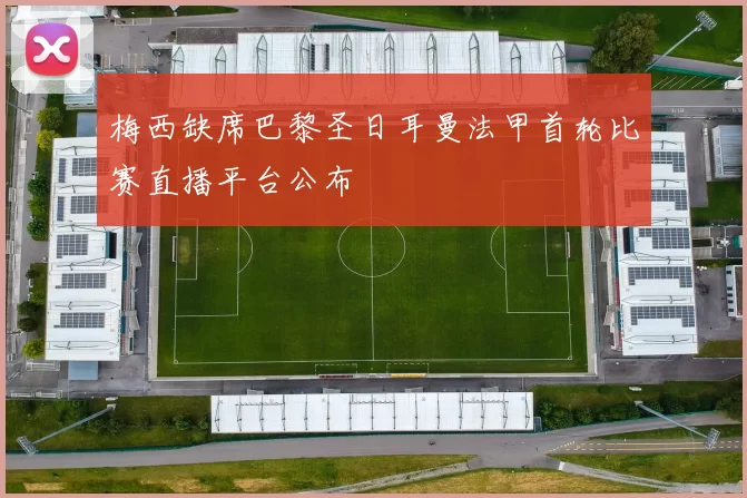 梅西缺席巴黎圣日耳曼法甲首轮比赛直播平台公布