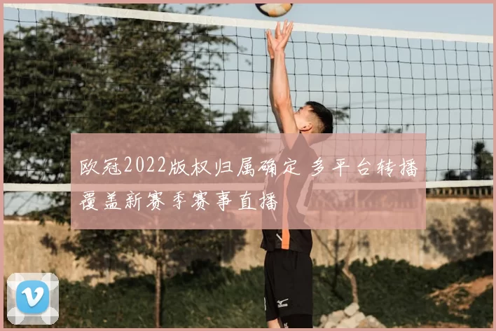 欧冠2022版权归属确定 多平台转播覆盖新赛季赛事直播