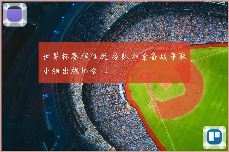 世界杯赛程临近 各队加紧备战争取小组出线机会_1