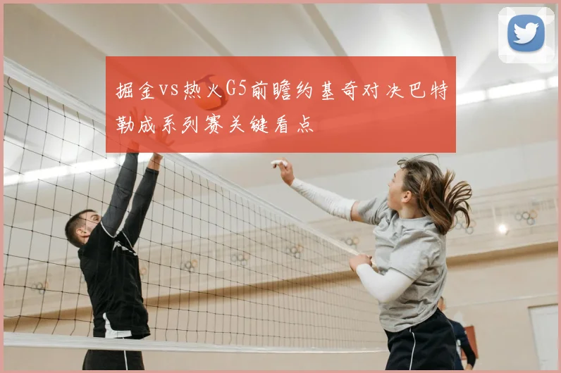 掘金vs热火G5前瞻约基奇对决巴特勒成系列赛关键看点