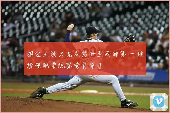 掘金主场力克灰熊升至西部第一 继续领跑常规赛榜首争夺