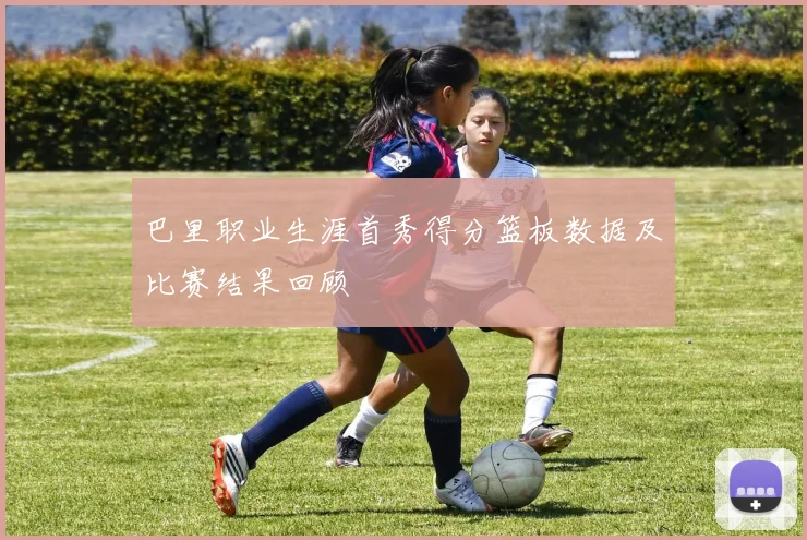 巴里职业生涯首秀得分篮板数据及比赛结果回顾