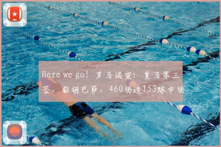 Here we go！罗马诺宣：皇马第三签，截胡巴萨，460场造153球中场