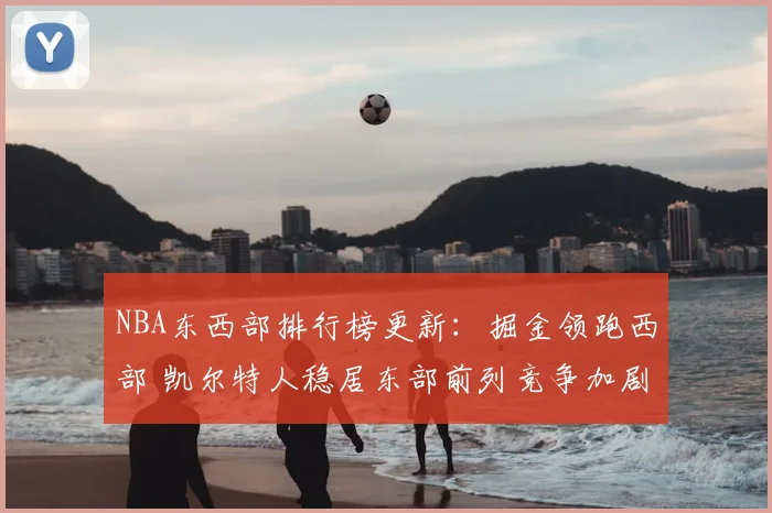 NBA东西部排行榜更新:掘金领跑西部 凯尔特人稳居东部前列竞争加剧