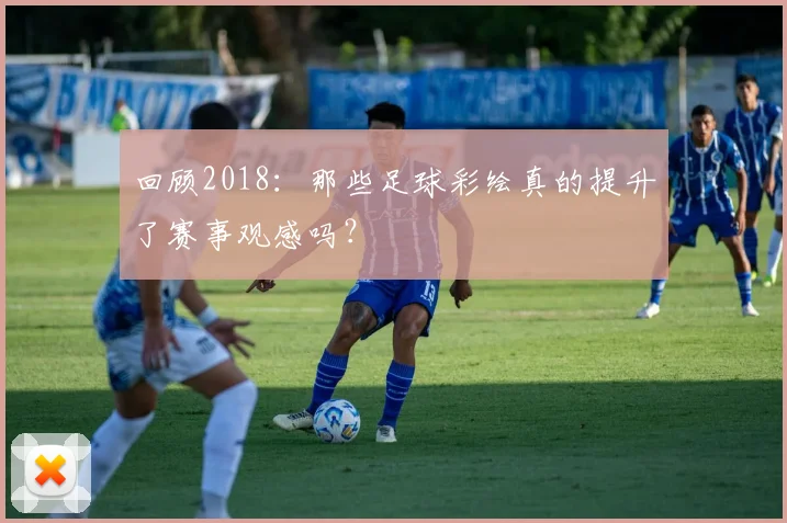 回顾2018:那些足球彩绘真的提升了赛事观感吗?