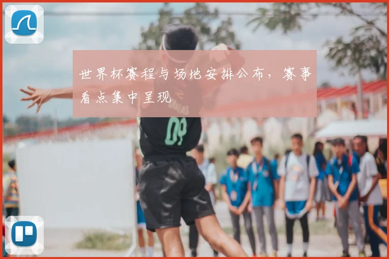 世界杯赛程与场地安排公布,赛事看点集中呈现