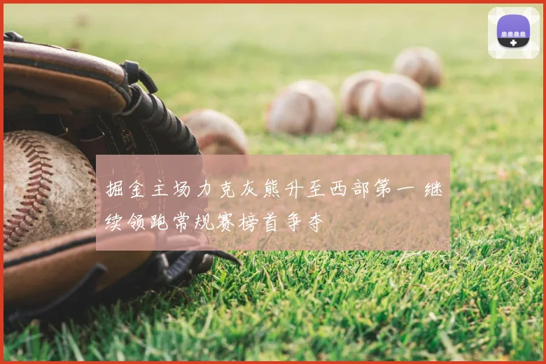 掘金主场力克灰熊升至西部第一 继续领跑常规赛榜首争夺