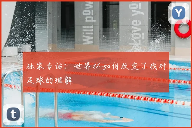独家专访:世界杯如何改变了我对足球的理解