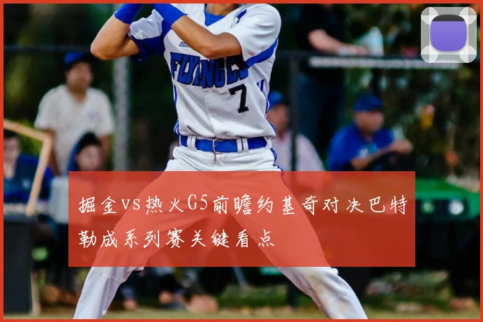掘金vs热火G5前瞻约基奇对决巴特勒成系列赛关键看点