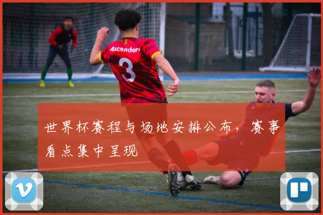 世界杯赛程与场地安排公布，赛事看点集中呈现
