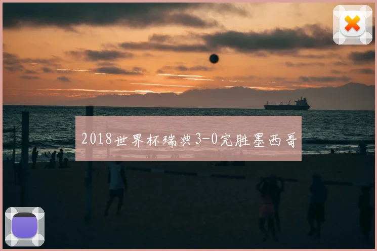 2018世界杯瑞典3-0完胜墨西哥