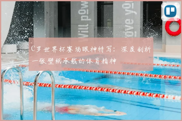 C罗世界杯赛场眼神特写:深度剖析一张壁纸承载的体育精神