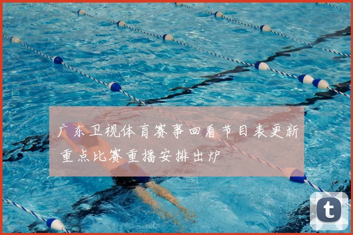 广东卫视体育赛事回看节目表更新 重点比赛重播安排出炉