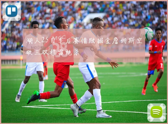 湖人25日季后赛惜败掘金詹姆斯空砍三双穆雷绝杀