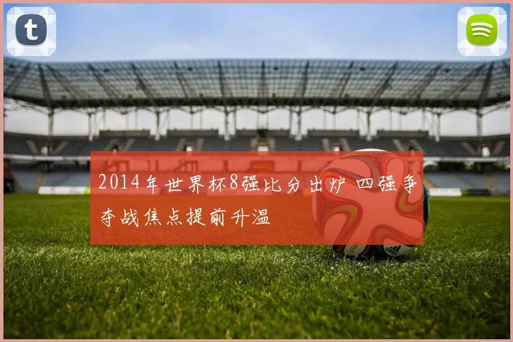 2014年世界杯8强比分出炉 四强争夺战焦点提前升温