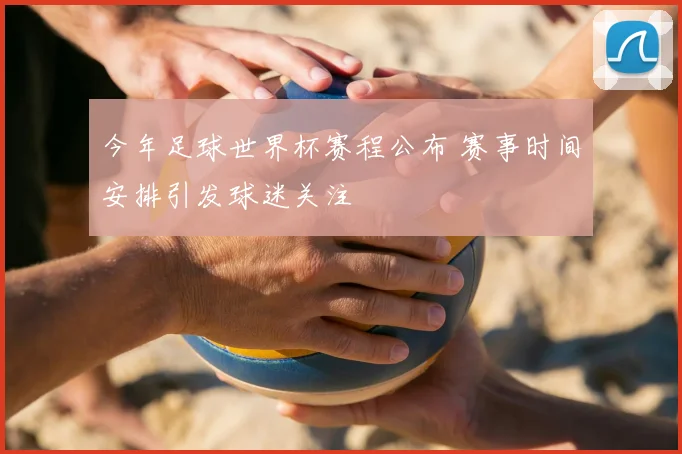 今年足球世界杯赛程公布 赛事时间安排引发球迷关注