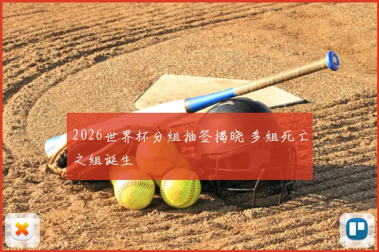 2026世界杯分组抽签揭晓 多组死亡之组诞生